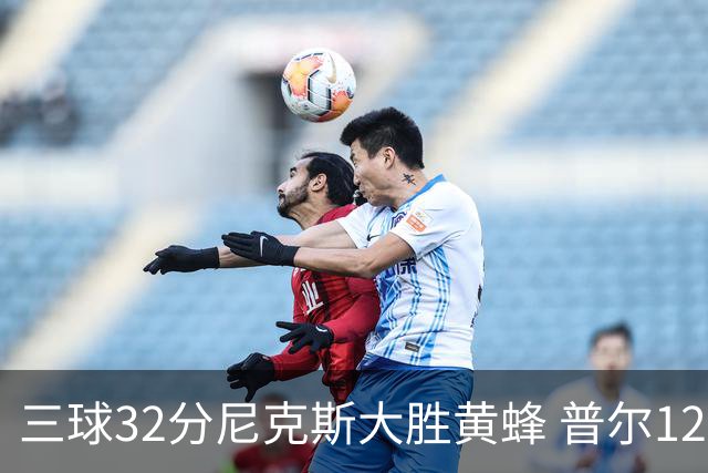 三球32分尼克斯大胜黄蜂 普尔12分奇才负篮网