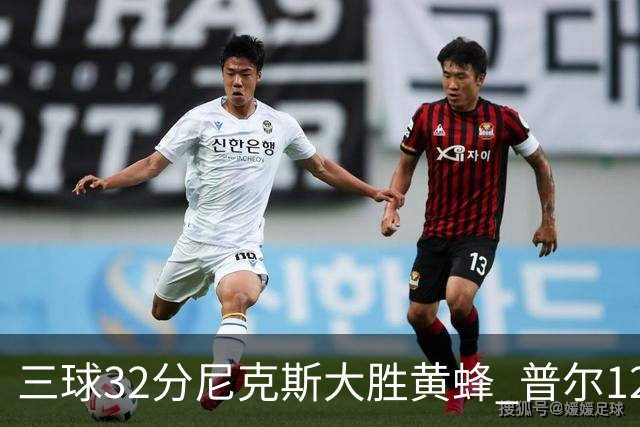 三球32分尼克斯大胜黄蜂 普尔12分奇才负篮网